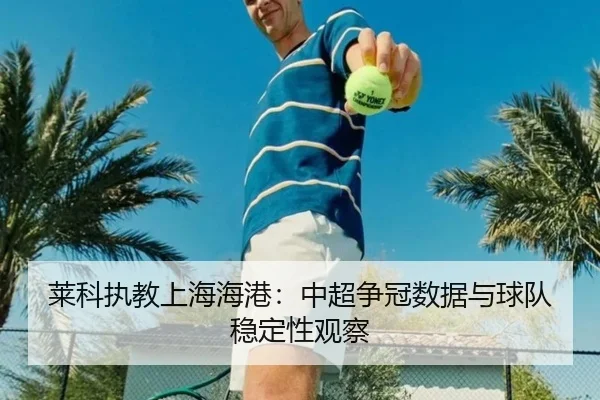 莱科执教上海海港：中超争冠数据与球队稳定性观察